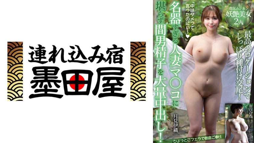 名器すぎる人妻マ○コに堪らず間男精子を大量中出し！【最高のロケーションでしっぽり種付け交尾！ひょっとこフェラで徹底ご奉仕】色気ムンムン妖艶美女2人 月見伊織 葵百合香